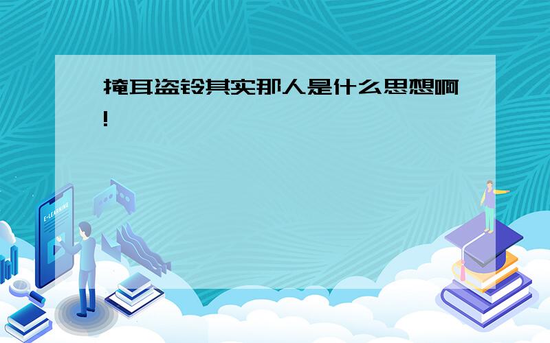 掩耳盗铃其实那人是什么思想啊!