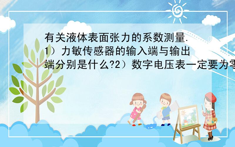 有关液体表面张力的系数测量.1）力敏传感器的输入端与输出端分别是什么?2）数字电压表一定要为零?