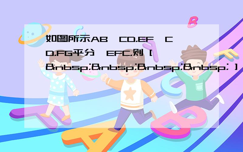 如图所示AB∥CD，EF⊥CD，FG平分∠EFC，则 [     ] A. ∠1