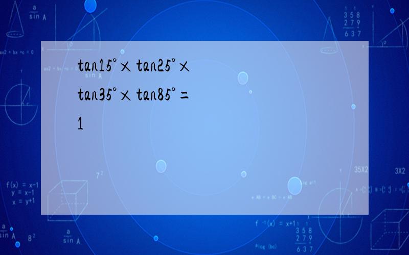 tan15°×tan25°×tan35°×tan85°=1