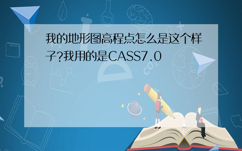 我的地形图高程点怎么是这个样子?我用的是CASS7.0