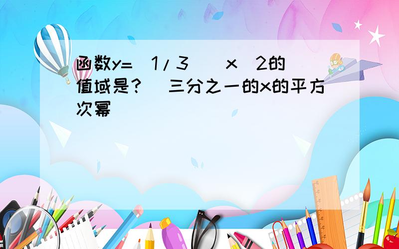 函数y=(1/3)^x^2的值域是？（三分之一的x的平方次幂）