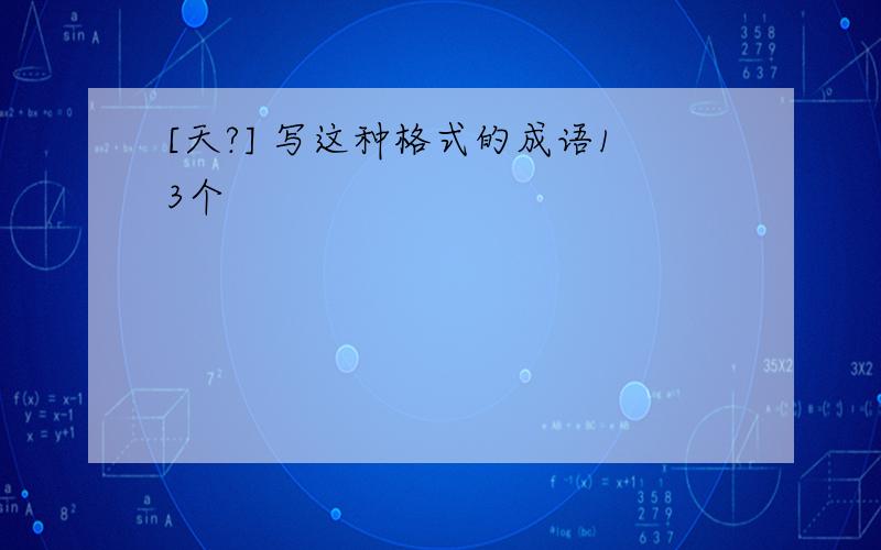 [天?] 写这种格式的成语13个