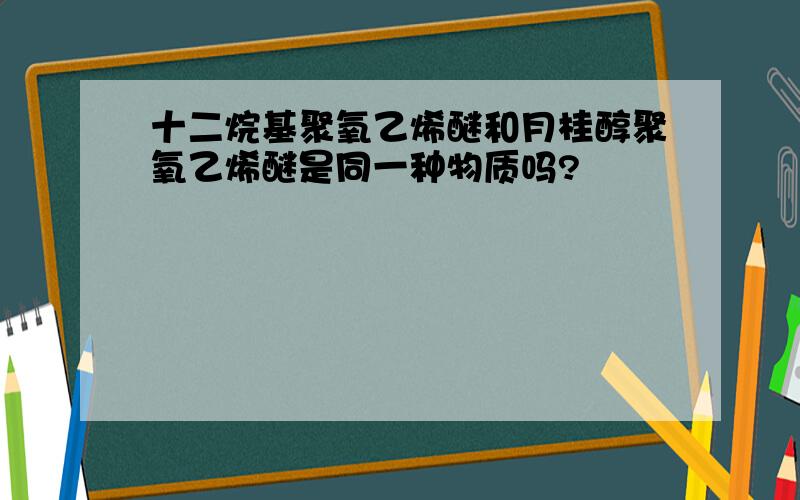 十二烷基聚氧乙烯醚和月桂醇聚氧乙烯醚是同一种物质吗?