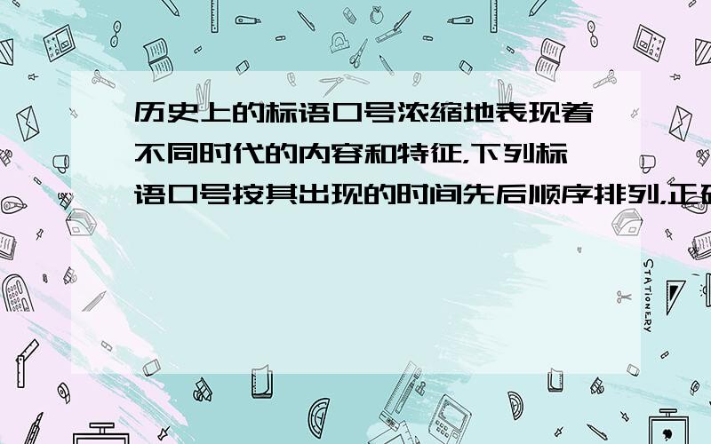 历史上的标语口号浓缩地表现着不同时代的内容和特征，下列标语口号按其出现的时间先后顺序排列，正确的是（ &nbs