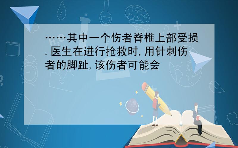 ……其中一个伤者脊椎上部受损.医生在进行抢救时,用针刺伤者的脚趾,该伤者可能会