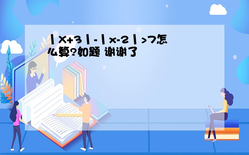 丨X+3丨-丨x-2丨>7怎么算?如题 谢谢了