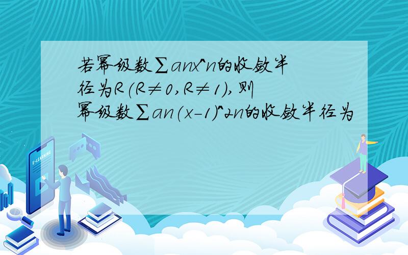 若幂级数∑anx^n的收敛半径为R(R≠0,R≠1),则幂级数∑an(x-1)^2n的收敛半径为