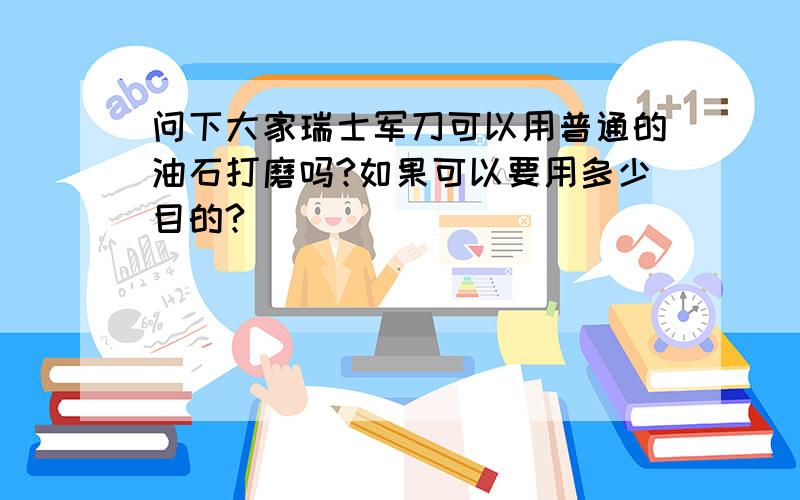 问下大家瑞士军刀可以用普通的油石打磨吗?如果可以要用多少目的?