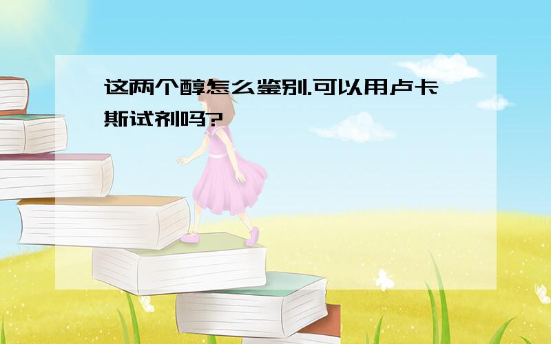 这两个醇怎么鉴别.可以用卢卡斯试剂吗?