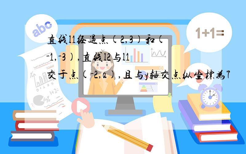 直线l1经过点(2,3)和(-1,-3),直线l2与l1交于点(-2,a),且与y轴交点纵坐标为7