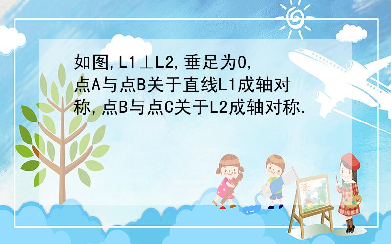 如图,L1⊥L2,垂足为O,点A与点B关于直线L1成轴对称,点B与点C关于L2成轴对称.