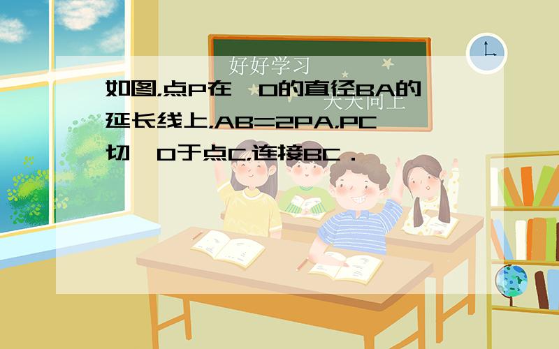 如图，点P在⊙O的直径BA的延长线上，AB=2PA，PC切⊙O于点C，连接BC．