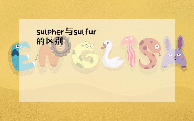 sulpher与sulfur的区别