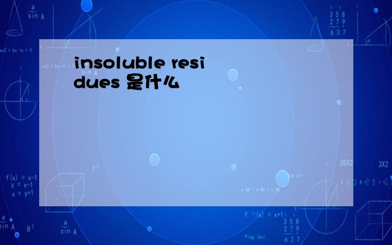 insoluble residues 是什么