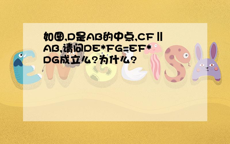 如图,D是AB的中点,CF‖AB,请问DE*FG=EF*DG成立么?为什么?