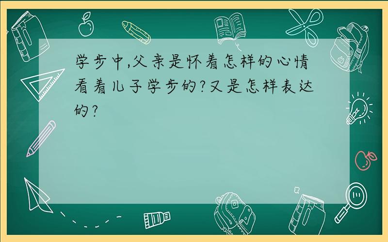 学步中,父亲是怀着怎样的心情看着儿子学步的?又是怎样表达的?