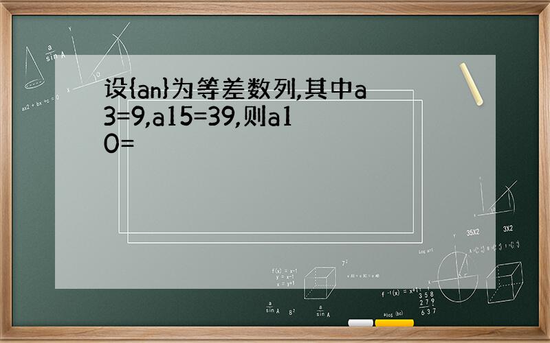 设{an}为等差数列,其中a3=9,a15=39,则a10=