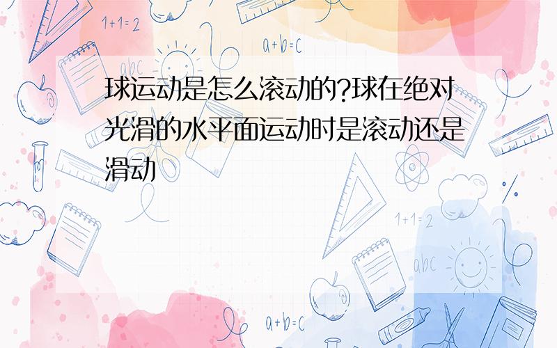 球运动是怎么滚动的?球在绝对光滑的水平面运动时是滚动还是滑动