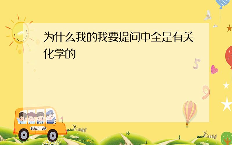 为什么我的我要提问中全是有关化学的