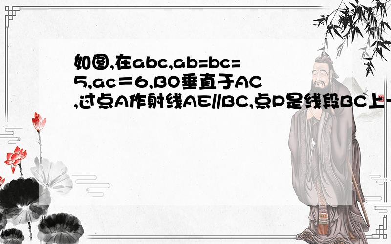 如图,在abc,ab=bc=5,ac＝6,BO垂直于AC,过点A作射线AE//BC,点P是线段BC上一动点 （与点B不重