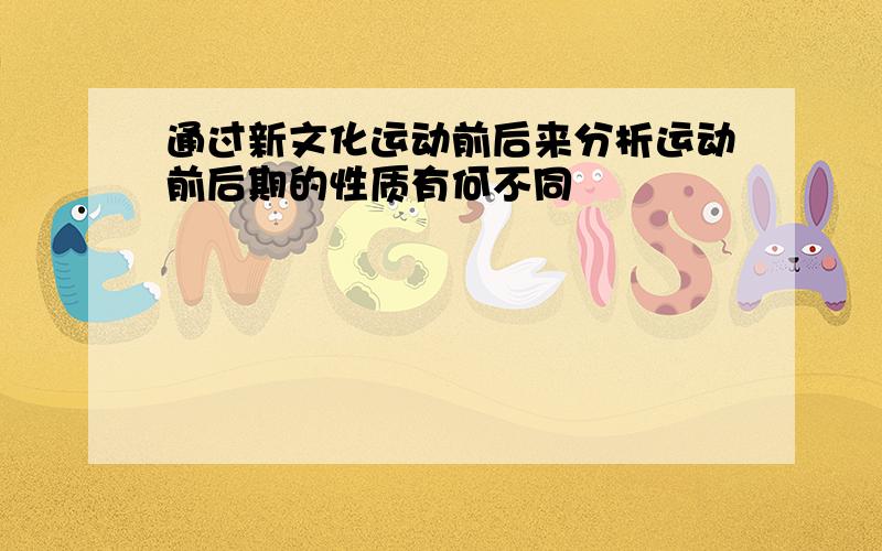 通过新文化运动前后来分析运动前后期的性质有何不同