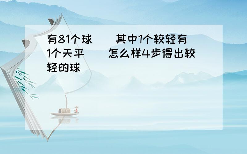 有81个球``其中1个较轻有1个天平``怎么样4步得出较轻的球