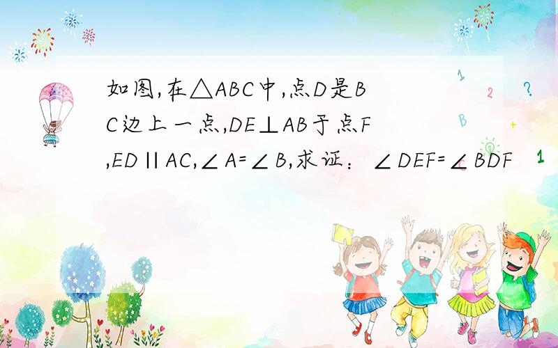 如图,在△ABC中,点D是BC边上一点,DE⊥AB于点F,ED∥AC,∠A=∠B,求证：∠DEF=∠BDF