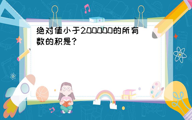 绝对值小于200000的所有数的积是?