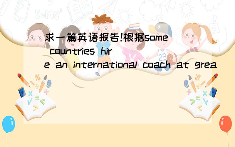 求一篇英语报告!根据some countries hire an international coach at grea