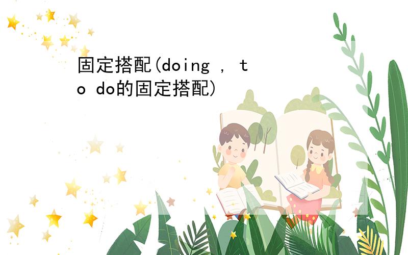 固定搭配(doing , to do的固定搭配)