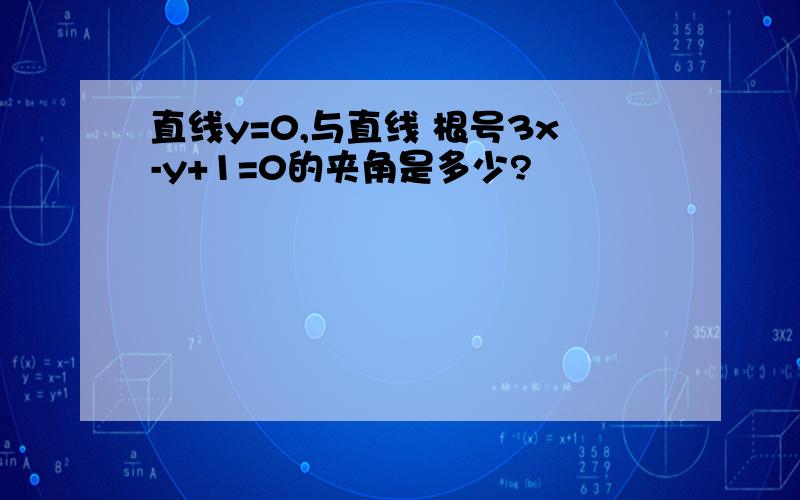 直线y=0,与直线 根号3x-y+1=0的夹角是多少?