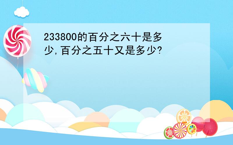 233800的百分之六十是多少,百分之五十又是多少?