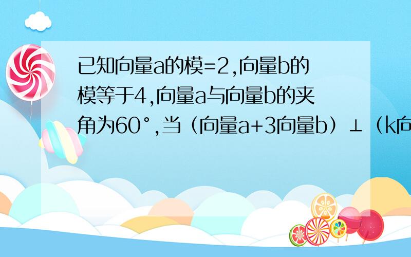 已知向量a的模=2,向量b的模等于4,向量a与向量b的夹角为60°,当（向量a+3向量b）⊥（k向量A-向量B)时,求实