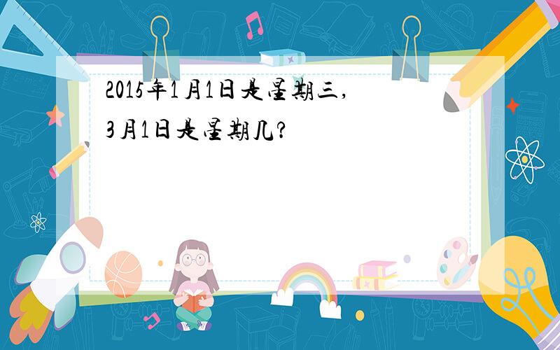 2015年1月1日是星期三,3月1日是星期几?