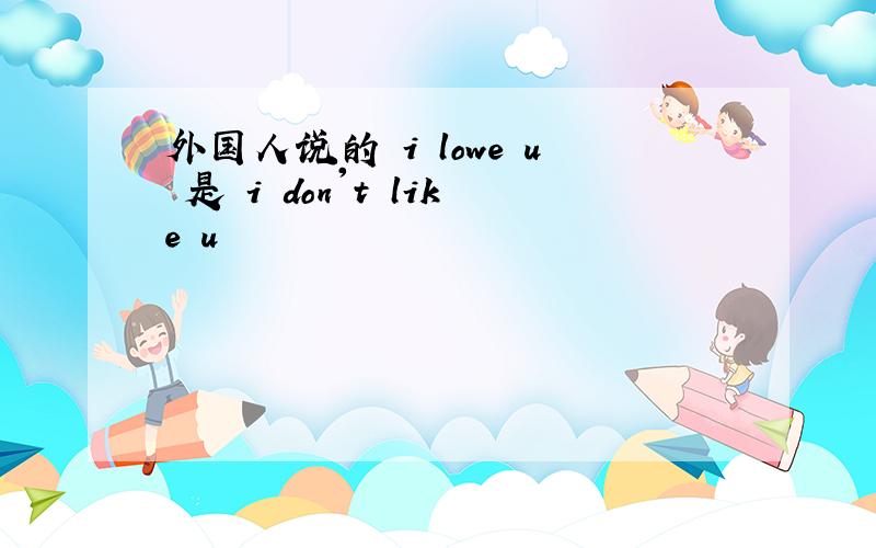 外国人说的 i lowe u 是 i don't like u