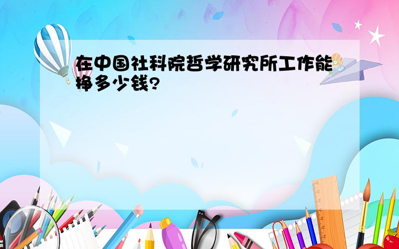 在中国社科院哲学研究所工作能挣多少钱?