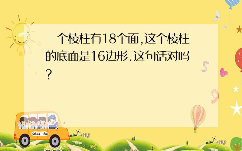 一个棱柱有18个面,这个棱柱的底面是16边形.这句话对吗?