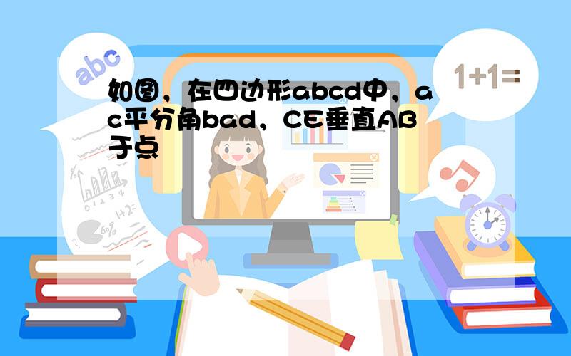 如图，在四边形abcd中，ac平分角bad，CE垂直AB于点