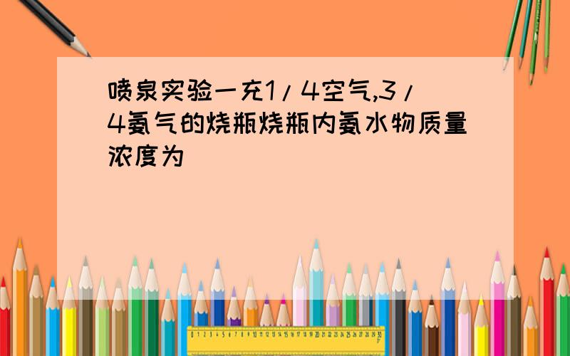 喷泉实验一充1/4空气,3/4氨气的烧瓶烧瓶内氨水物质量浓度为