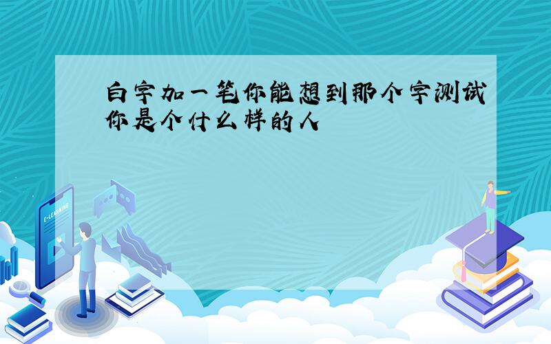 白字加一笔你能想到那个字测试你是个什么样的人