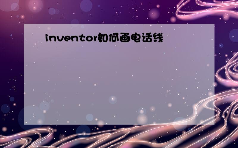 inventor如何画电话线