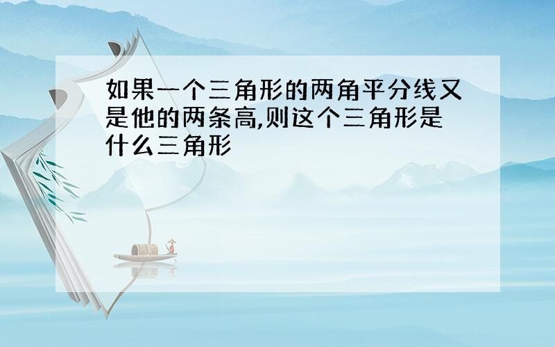 如果一个三角形的两角平分线又是他的两条高,则这个三角形是什么三角形