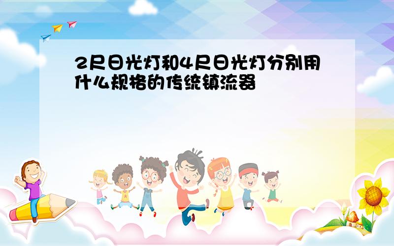 2尺日光灯和4尺日光灯分别用什么规格的传统镇流器