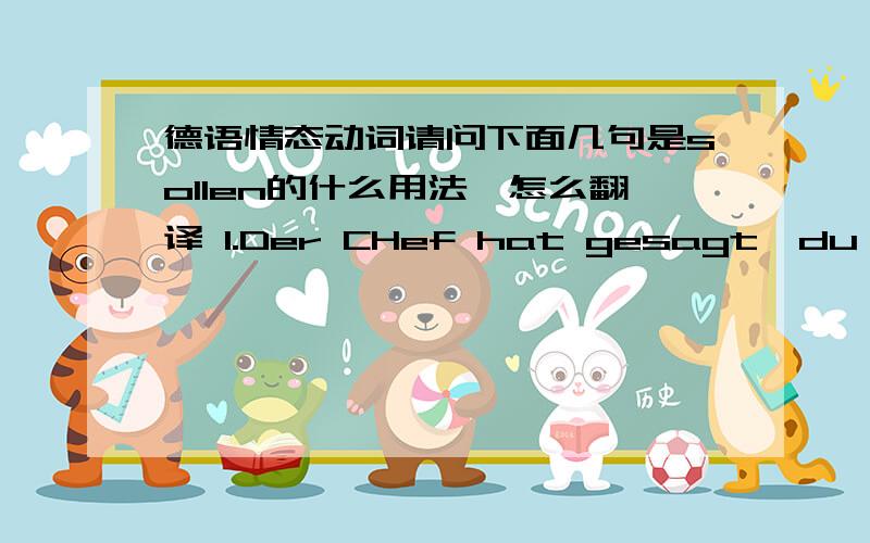 德语情态动词请问下面几句是sollen的什么用法,怎么翻译 1.Der CHef hat gesagt,du solls