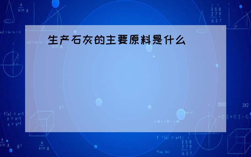 生产石灰的主要原料是什么