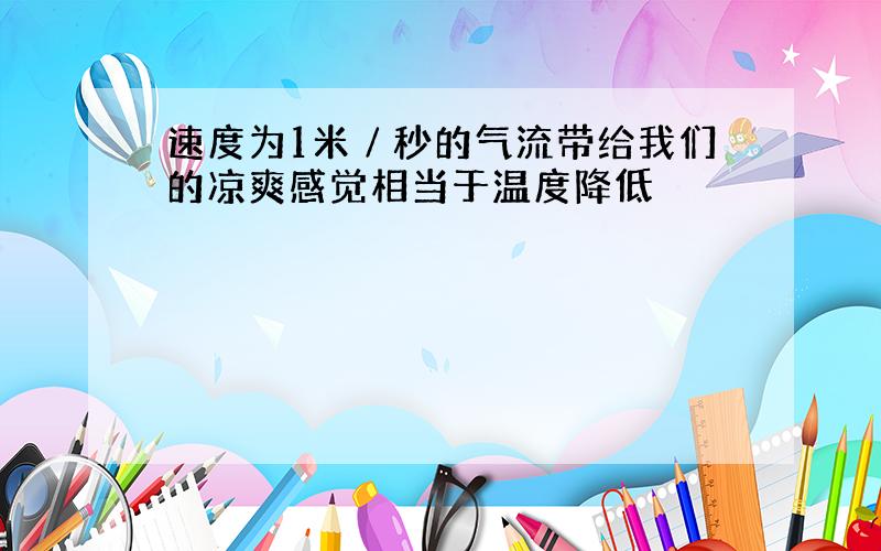 速度为1米∕秒的气流带给我们的凉爽感觉相当于温度降低