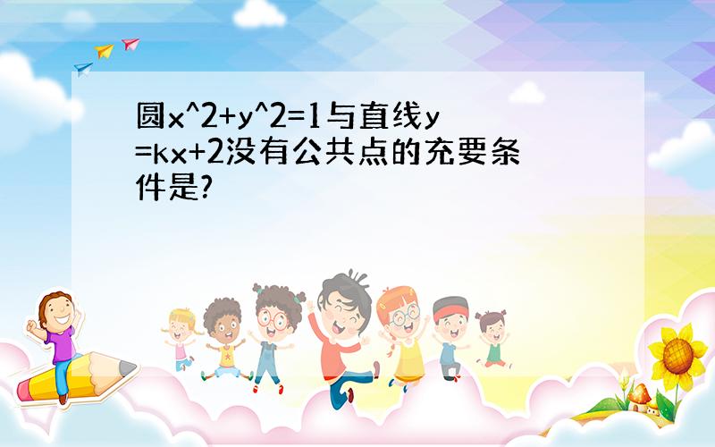 圆x^2+y^2=1与直线y=kx+2没有公共点的充要条件是?