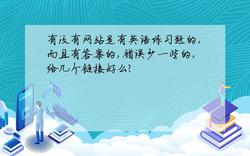 有没有网站是有英语练习题的,而且有答案的,错误少一些的,给几个链接好么?