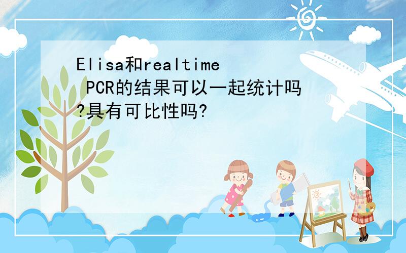 Elisa和realtime PCR的结果可以一起统计吗?具有可比性吗?